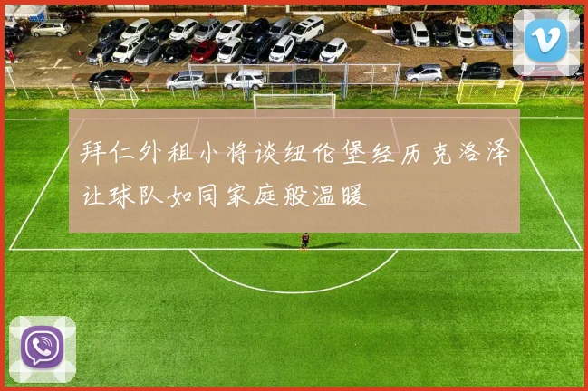 拜仁外租小将谈纽伦堡经历克洛泽让球队如同家庭般温暖